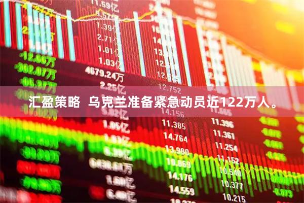 汇盈策略  乌克兰准备紧急动员近122万人。