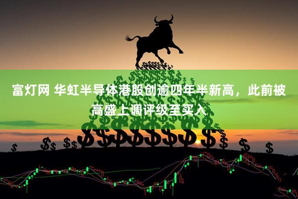 富灯网 华虹半导体港股创逾四年半新高，此前被高盛上调评级至买入
