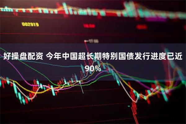 好操盘配资 今年中国超长期特别国债发行进度已近90%