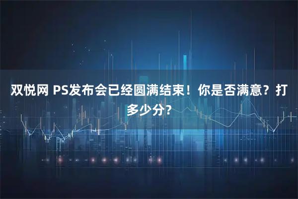 双悦网 PS发布会已经圆满结束！你是否满意？打多少分？