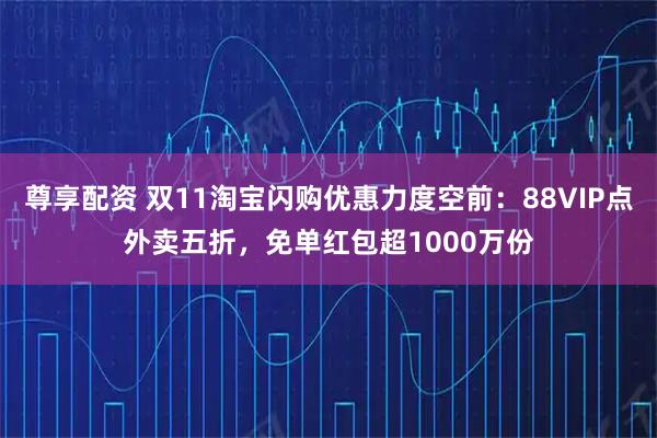 尊享配资 双11淘宝闪购优惠力度空前：88VIP点外卖五折，免单红包超1000万份