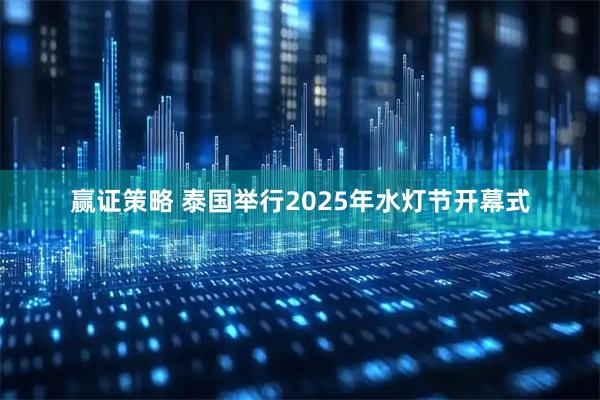 赢证策略 泰国举行2025年水灯节开幕式