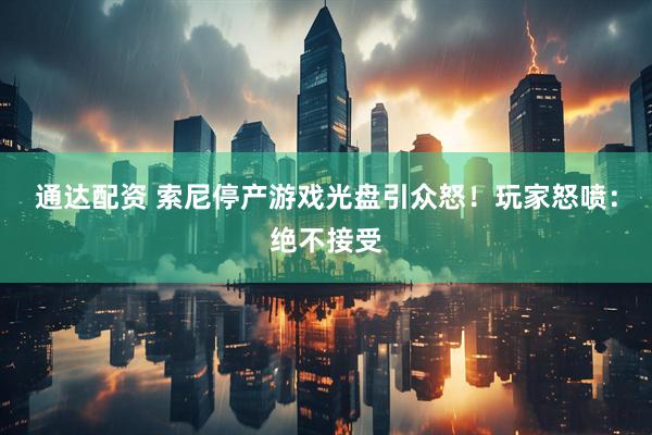 通达配资 索尼停产游戏光盘引众怒!玩家怒喷:绝不接受