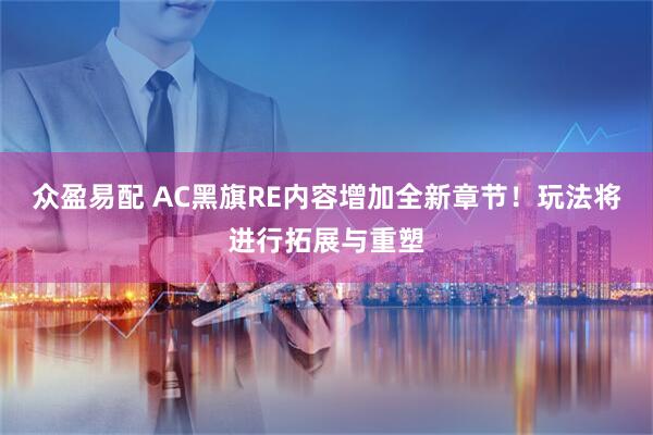 众盈易配 AC黑旗RE内容增加全新章节!玩法将进行拓展与重塑