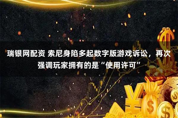 瑞银网配资 索尼身陷多起数字版游戏诉讼，再次强调玩家拥有的是“使用许可”